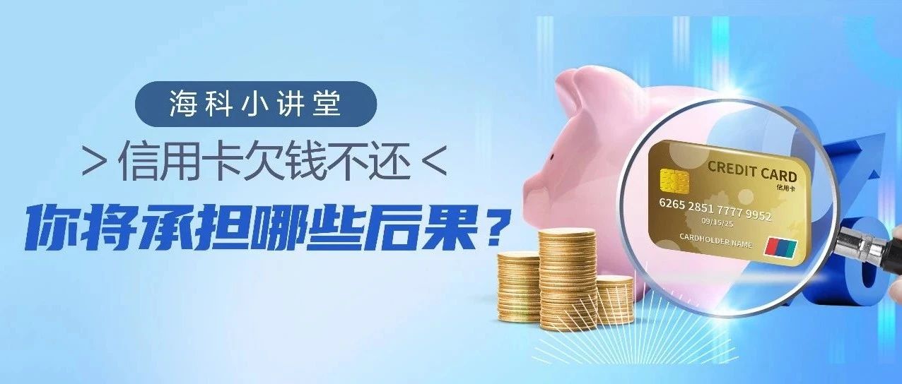 海科小讲堂|信用卡欠钱不还，你将承担哪些后果？